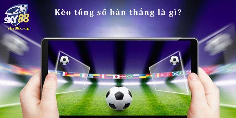 Kèo cược tổng bàn thắng hot nhất 2024