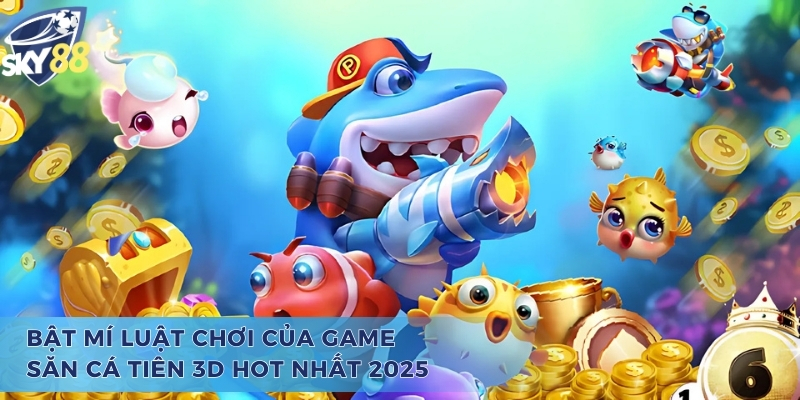 Bật mí luật chơi của game bắn cá tiên 3D hot nhất 2025