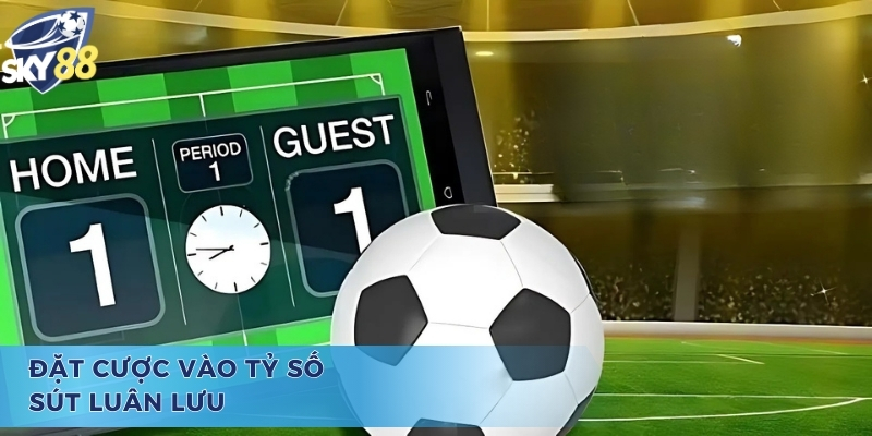 Đặt cược vào tỷ số trong kèo luân lưu 