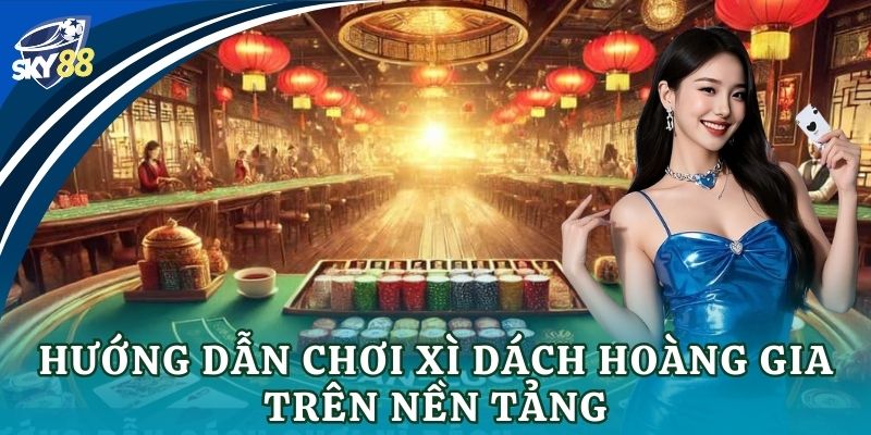 Hướng dẫn chơi xì dách hoàng gia trên nền tảng