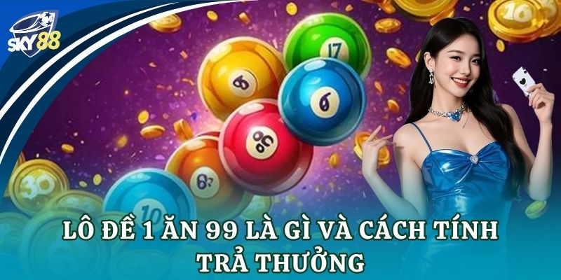 Lô đề 1 ăn 99 là gì và cách tính trả thưởng