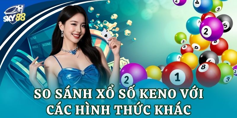 So sánh xổ số keno với các hình thức khác