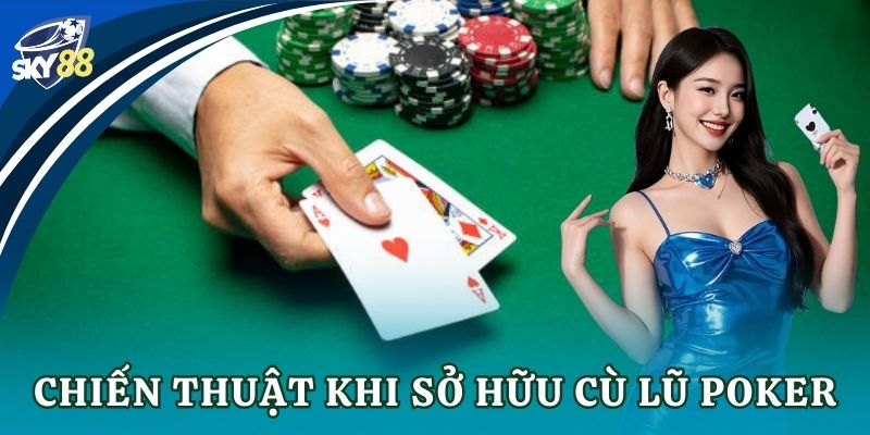 Chiến thuật khi sở hữu cù lũ poker